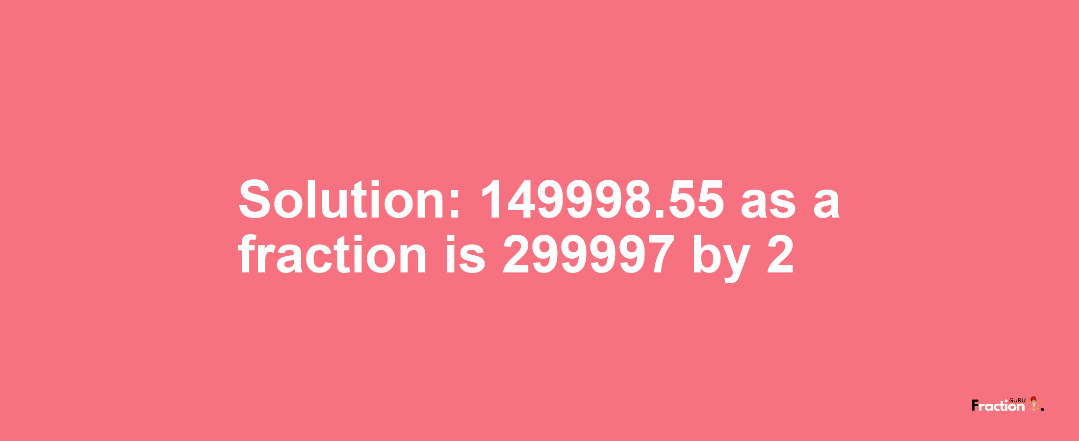 Solution:149998.55 as a fraction is 299997/2